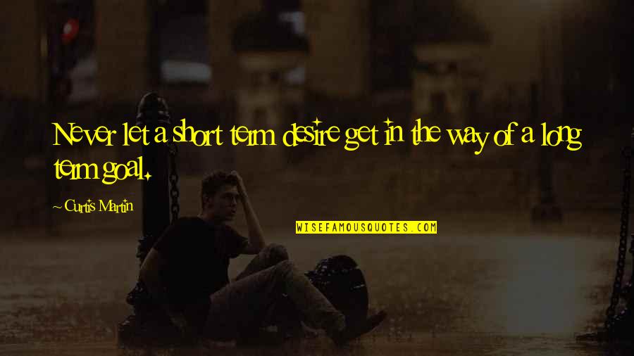 Martin Short Quotes By Curtis Martin: Never let a short term desire get in