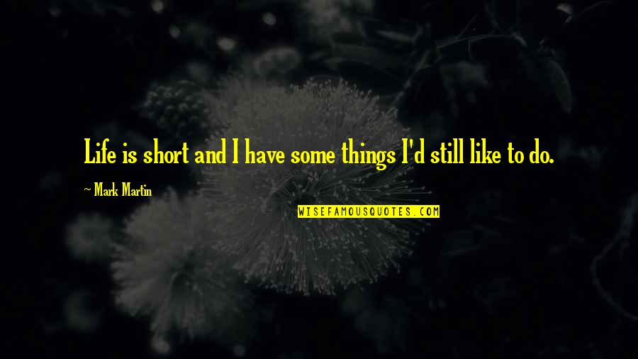Martin Short Quotes By Mark Martin: Life is short and I have some things