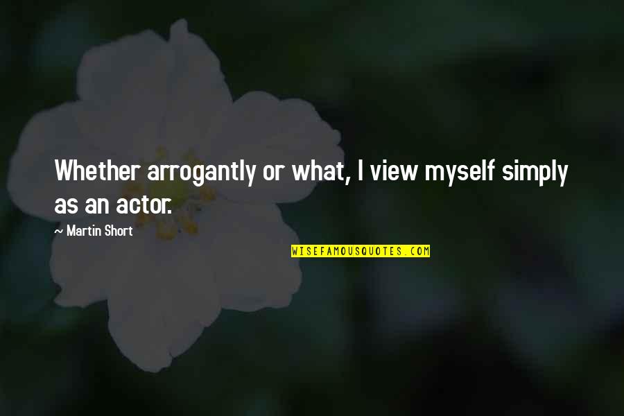 Martin Short Quotes By Martin Short: Whether arrogantly or what, I view myself simply