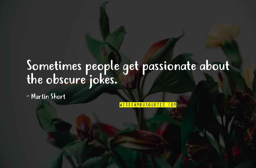 Martin Short Quotes By Martin Short: Sometimes people get passionate about the obscure jokes. Martin Short Quotes By Martin Short: Sometimes people get passionate about the obscure jokes.
