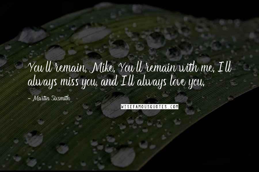 Martin Sixsmith quotes: You'll remain, Mike. You'll remain with me. I'll always miss you, and I'll always love you.