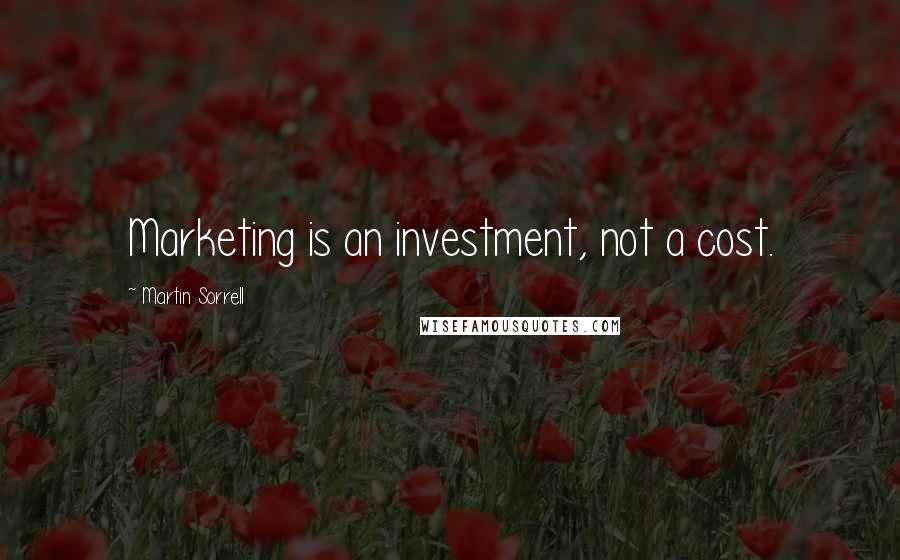 Martin Sorrell quotes: Marketing is an investment, not a cost.