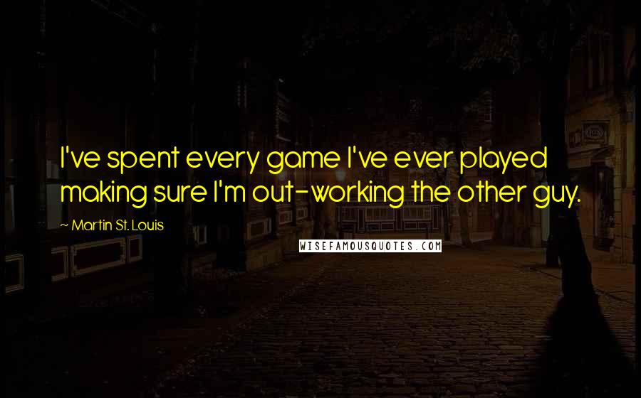 Martin St. Louis quotes: I've spent every game I've ever played making sure I'm out-working the other guy.