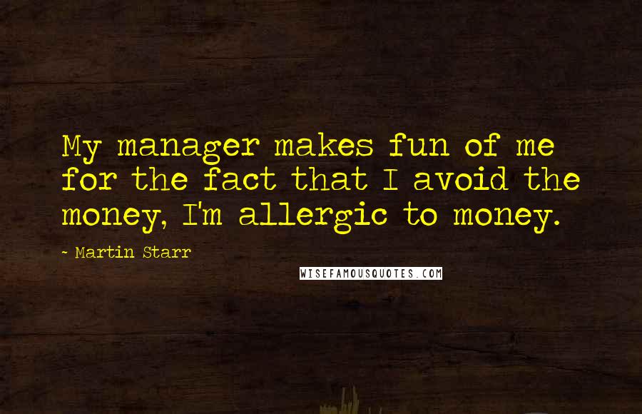 Martin Starr quotes: My manager makes fun of me for the fact that I avoid the money, I'm allergic to money.