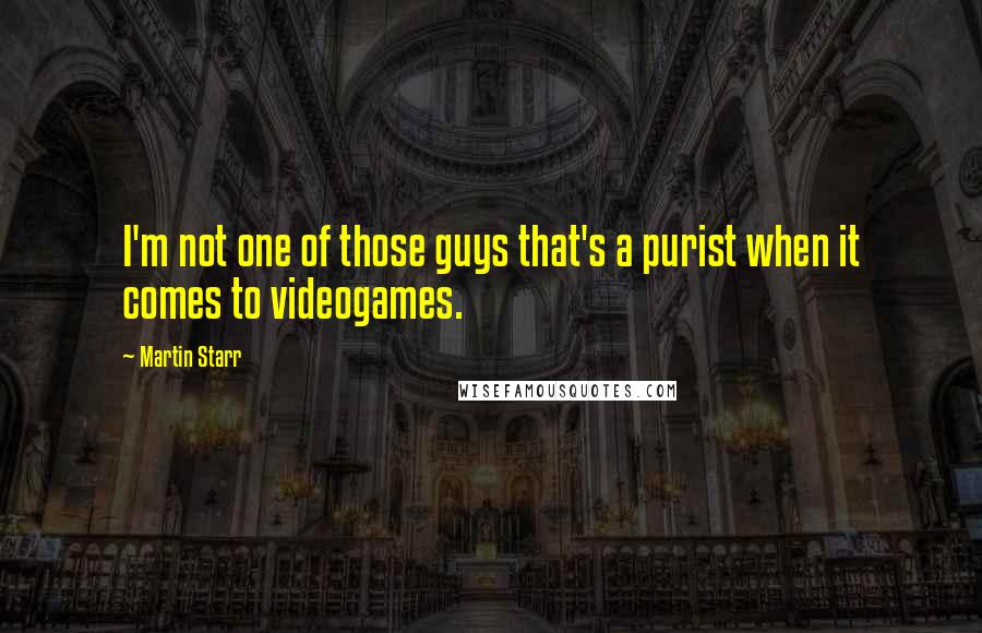 Martin Starr quotes: I'm not one of those guys that's a purist when it comes to videogames.