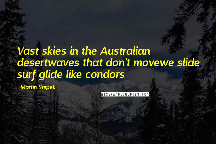 Martin Stepek quotes: Vast skies in the Australian desertwaves that don't movewe slide surf glide like condors