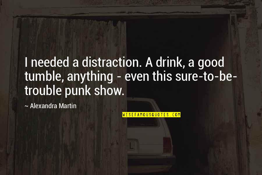 Martin The Show Quotes By Alexandra Martin: I needed a distraction. A drink, a good