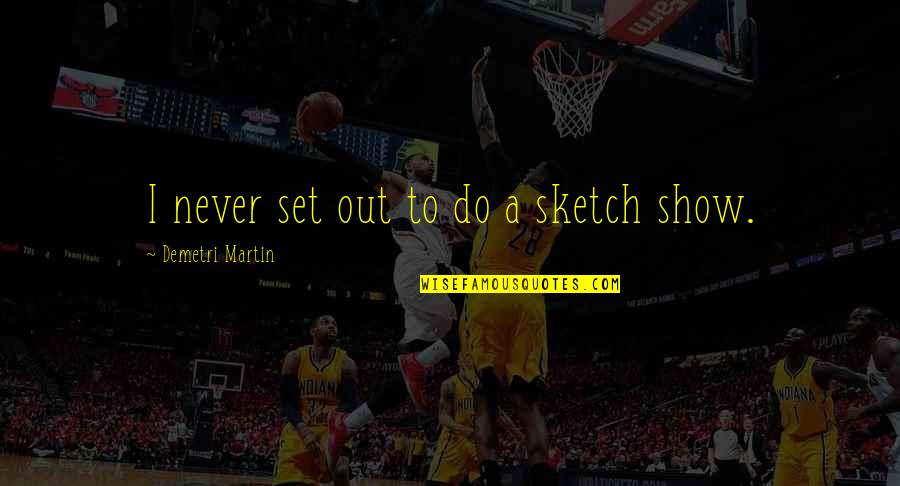 Martin The Show Quotes By Demetri Martin: I never set out to do a sketch