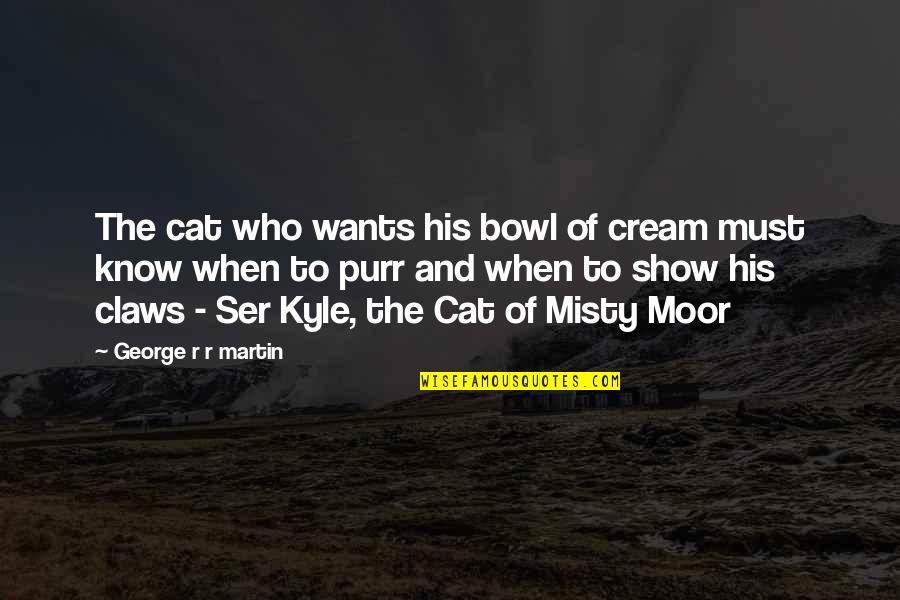 Martin The Show Quotes By George R R Martin: The cat who wants his bowl of cream
