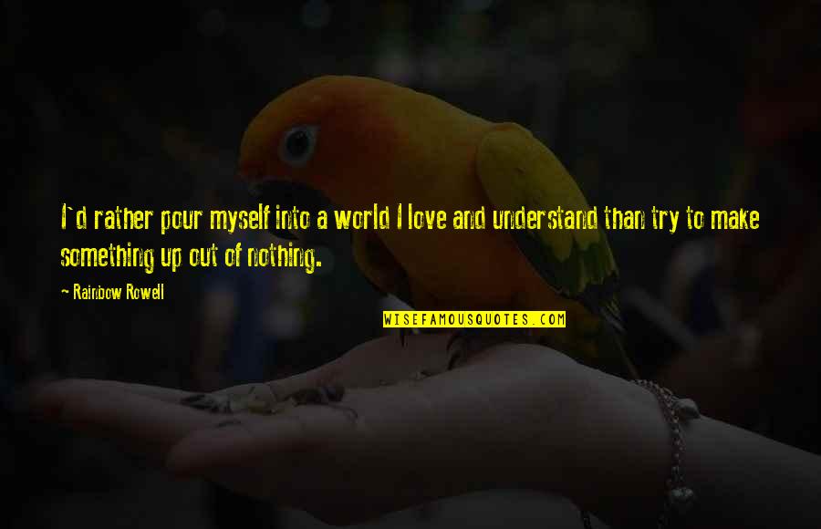 Martin Treptow Quotes By Rainbow Rowell: I'd rather pour myself into a world I Martin Treptow Quotes By Rainbow Rowell: I'd rather pour myself into a world I