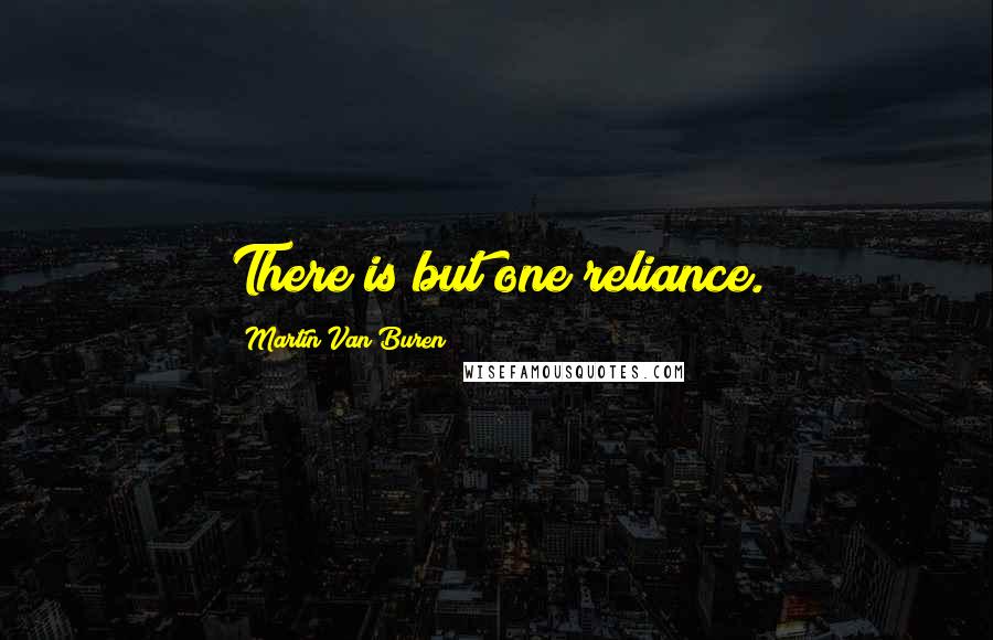 Martin Van Buren quotes: There is but one reliance.