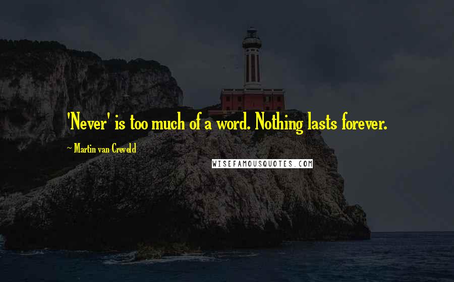 Martin Van Creveld quotes: 'Never' is too much of a word. Nothing lasts forever.