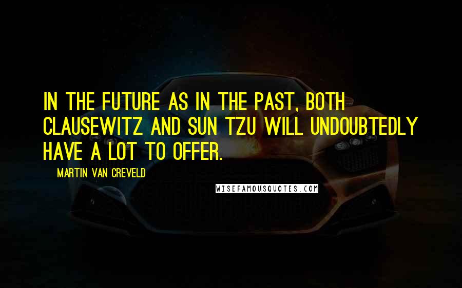 Martin Van Creveld quotes: In the future as in the past, both Clausewitz and Sun Tzu will undoubtedly have a lot to offer.