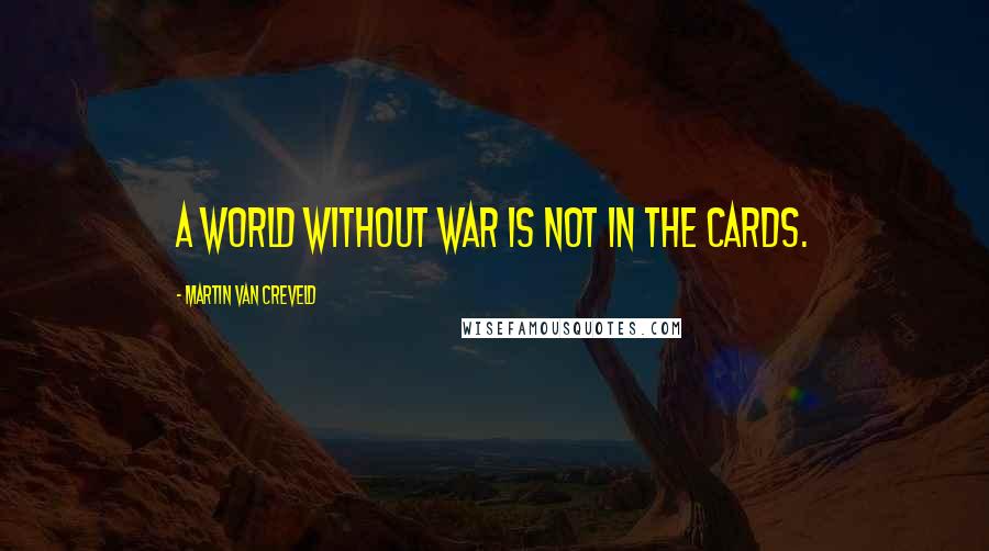 Martin Van Creveld quotes: A world without war is not in the cards.