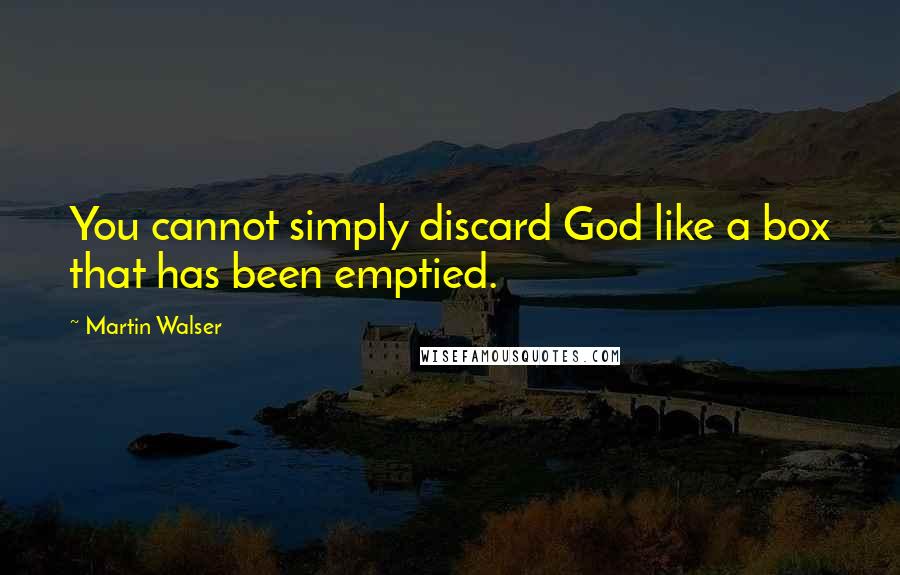 Martin Walser quotes: You cannot simply discard God like a box that has been emptied.
