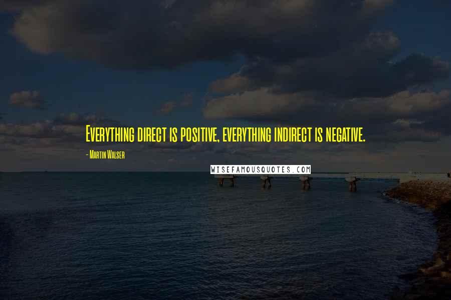 Martin Walser quotes: Everything direct is positive, everything indirect is negative.