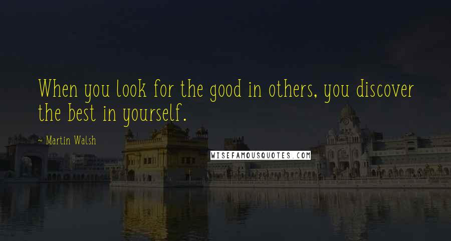 Martin Walsh quotes: When you look for the good in others, you discover the best in yourself.