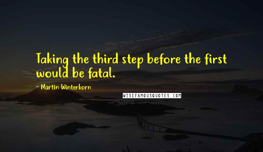 Martin Winterkorn quotes: Taking the third step before the first would be fatal.
