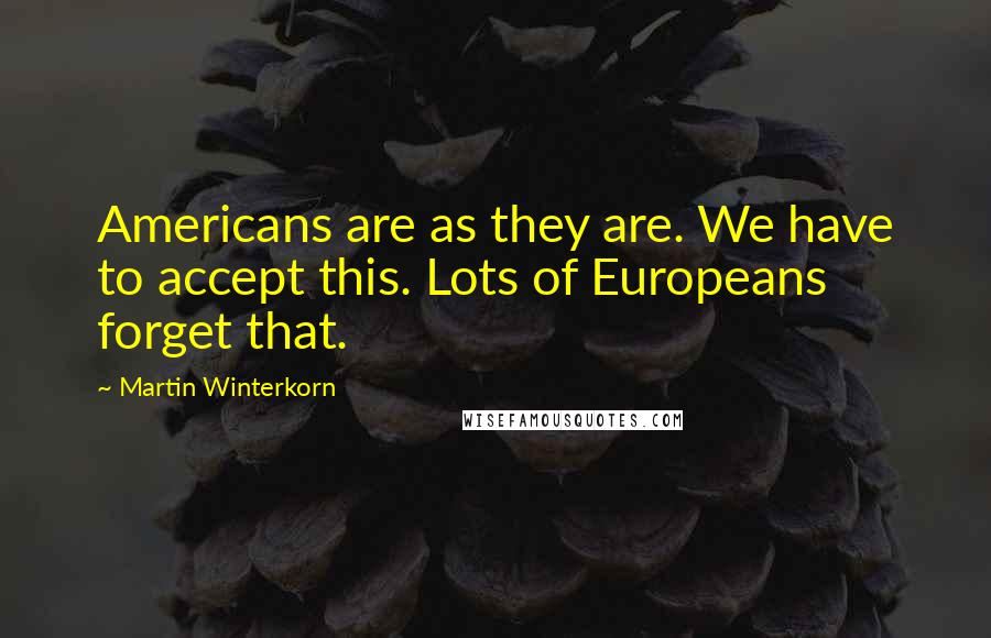 Martin Winterkorn quotes: Americans are as they are. We have to accept this. Lots of Europeans forget that.