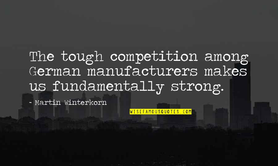 Martin Winterkorn Quotes By Martin Winterkorn: The tough competition among German manufacturers makes us Martin Winterkorn Quotes By Martin Winterkorn: The tough competition among German manufacturers makes us