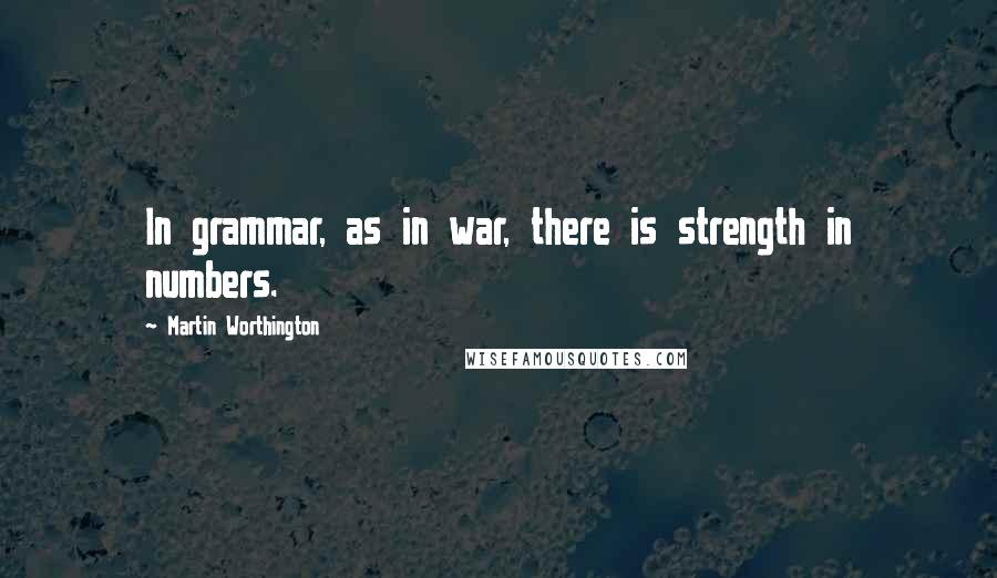 Martin Worthington quotes: In grammar, as in war, there is strength in numbers.