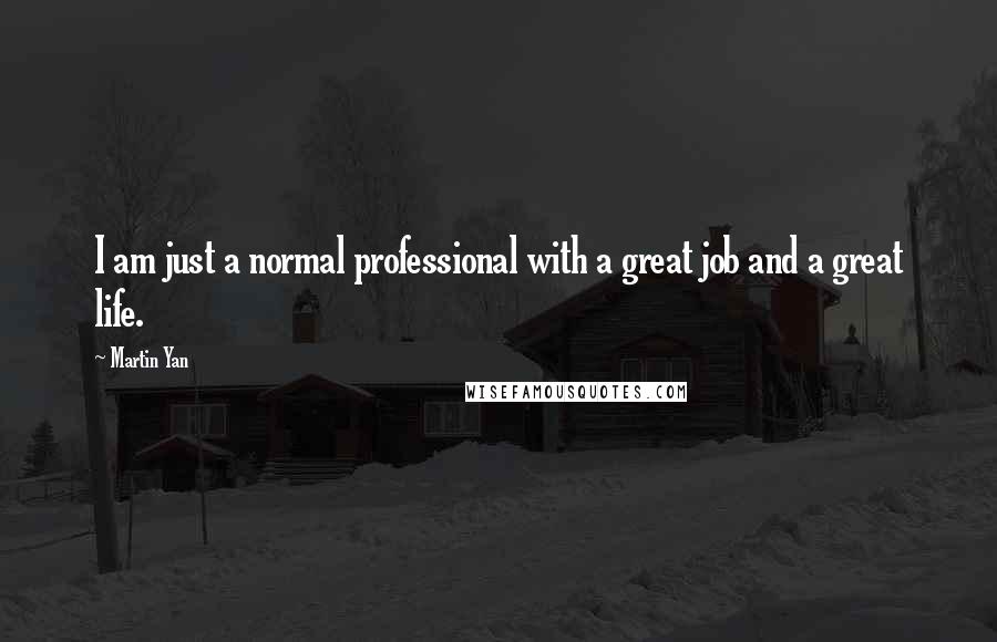 Martin Yan quotes: I am just a normal professional with a great job and a great life.