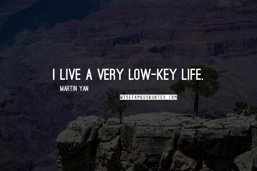 Martin Yan quotes: I live a very low-key life.