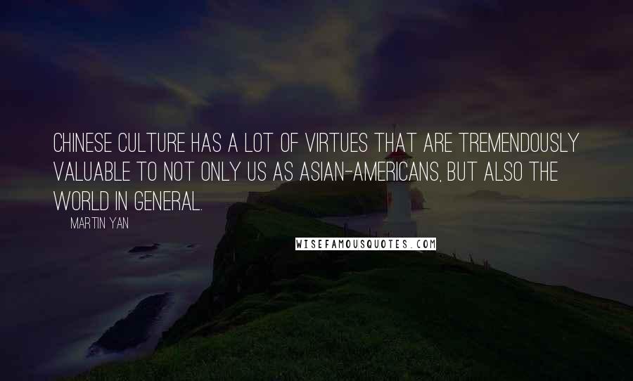 Martin Yan quotes: Chinese culture has a lot of virtues that are tremendously valuable to not only us as Asian-Americans, but also the world in general.