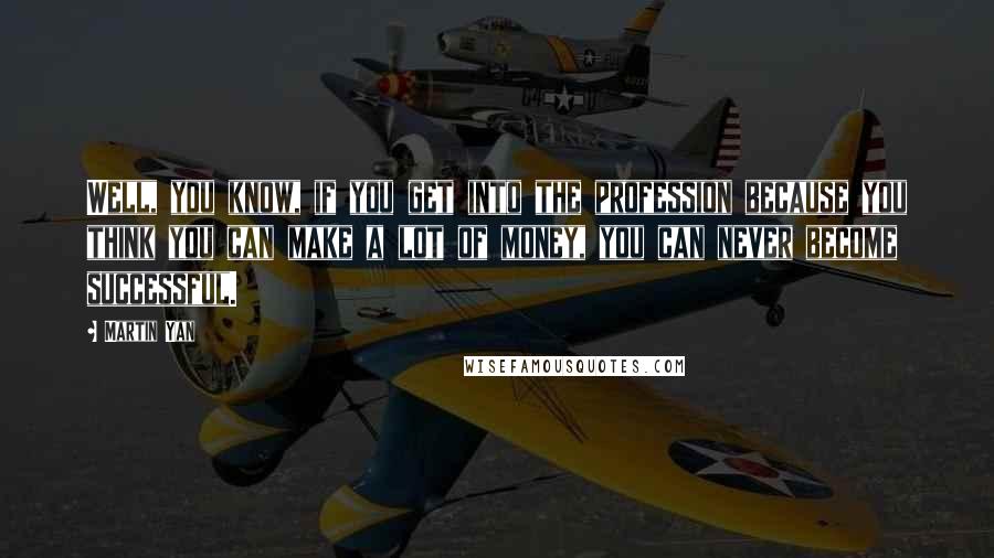 Martin Yan quotes: Well, you know, if you get into the profession because you think you can make a lot of money, you can never become successful.