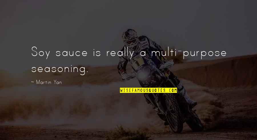 Martin Yan Quotes By Martin Yan: Soy sauce is really a multi-purpose seasoning. Martin Yan Quotes By Martin Yan: Soy sauce is really a multi-purpose seasoning.
