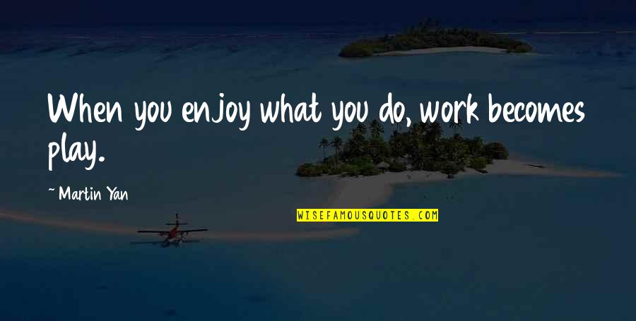 Martin Yan Quotes By Martin Yan: When you enjoy what you do, work becomes Martin Yan Quotes By Martin Yan: When you enjoy what you do, work becomes