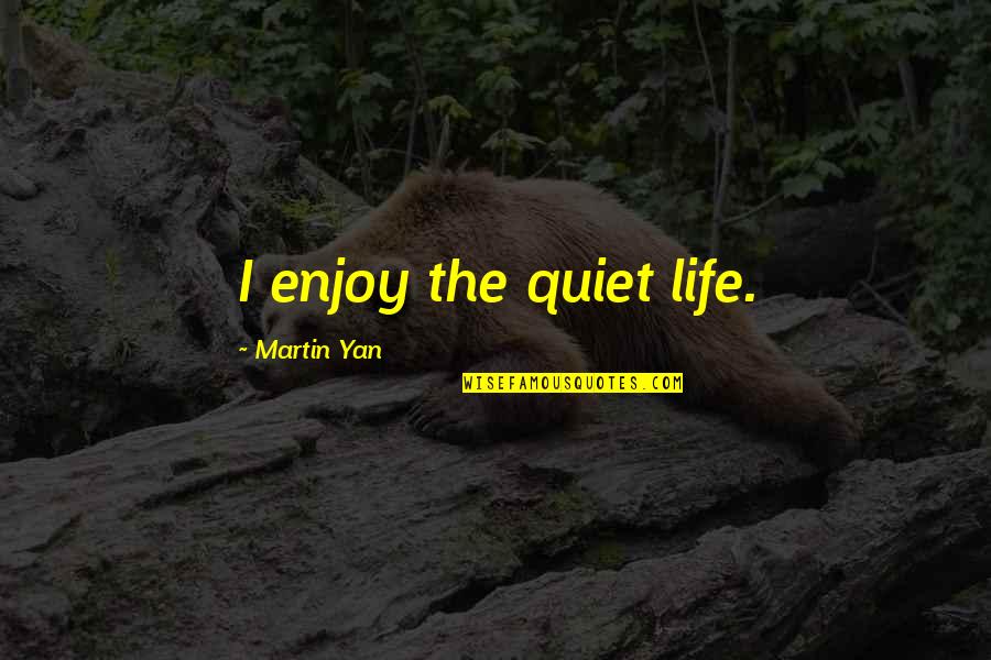 Martin Yan Quotes By Martin Yan: I enjoy the quiet life.