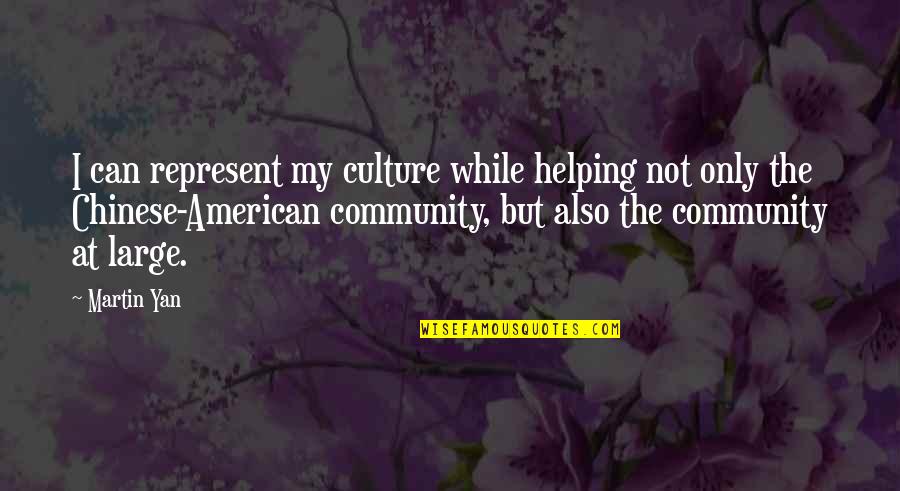 Martin Yan Quotes By Martin Yan: I can represent my culture while helping not Martin Yan Quotes By Martin Yan: I can represent my culture while helping not