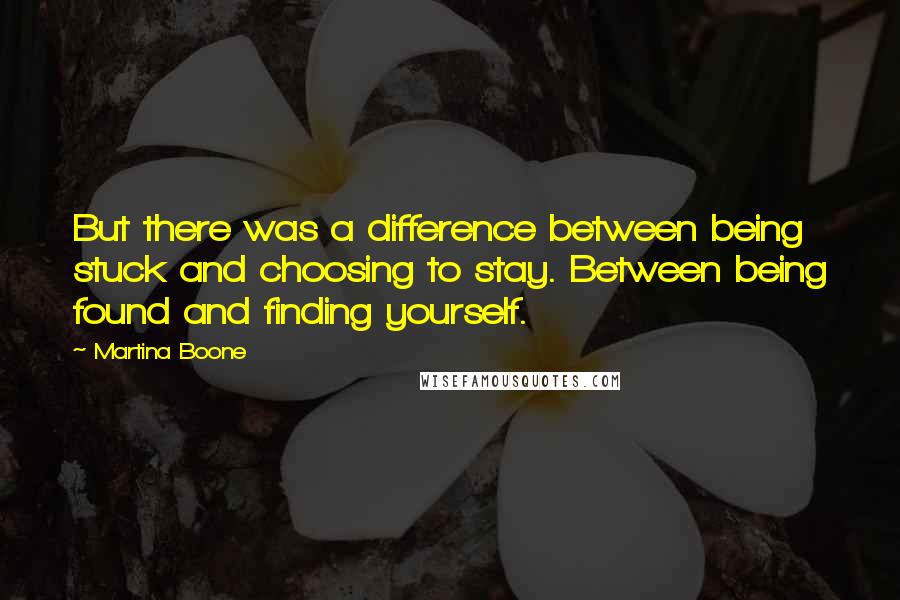 Martina Boone quotes: But there was a difference between being stuck and choosing to stay. Between being found and finding yourself.