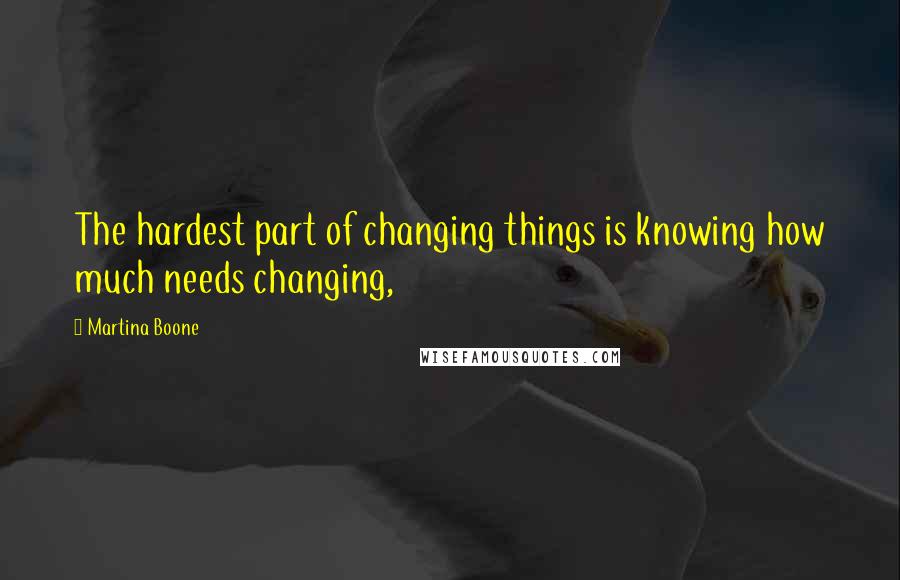 Martina Boone quotes: The hardest part of changing things is knowing how much needs changing,