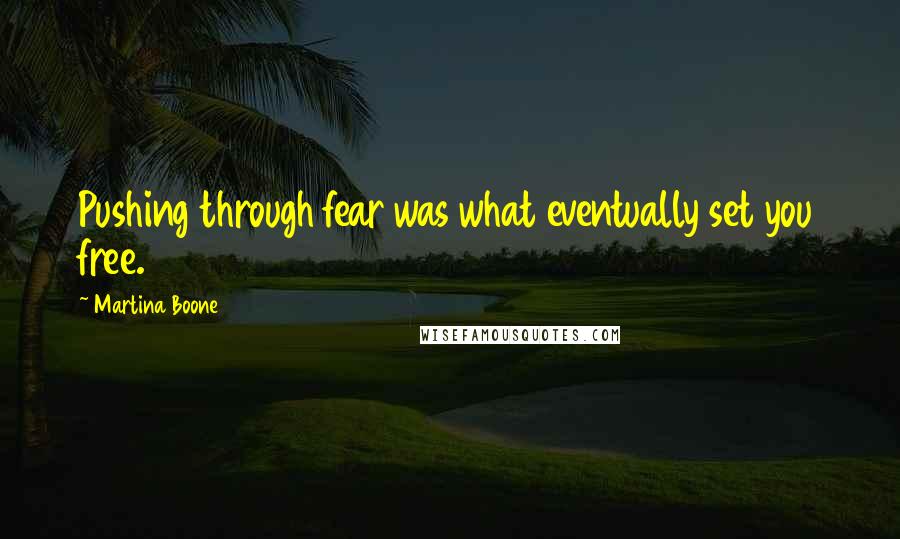 Martina Boone quotes: Pushing through fear was what eventually set you free.