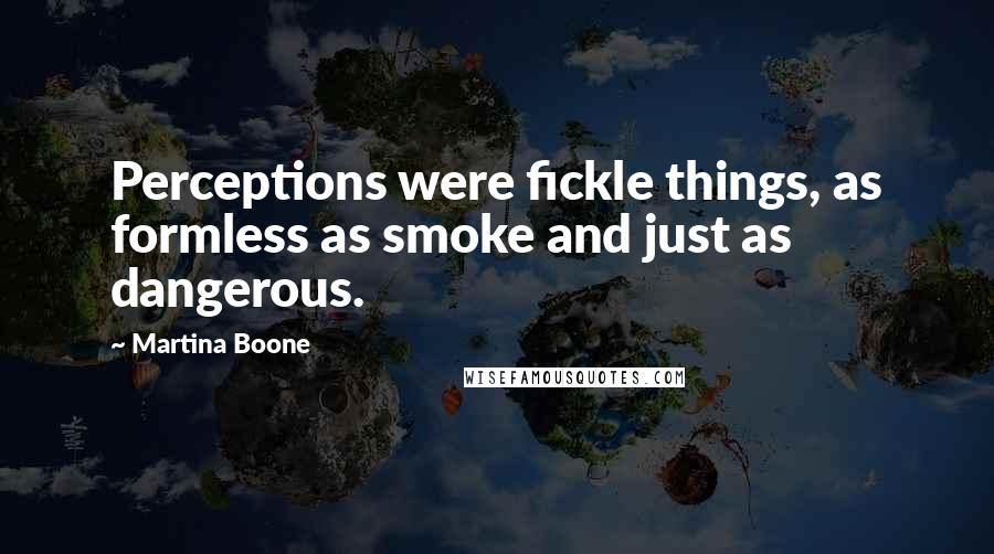 Martina Boone quotes: Perceptions were fickle things, as formless as smoke and just as dangerous.