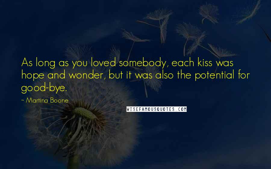 Martina Boone quotes: As long as you loved somebody, each kiss was hope and wonder, but it was also the potential for good-bye.