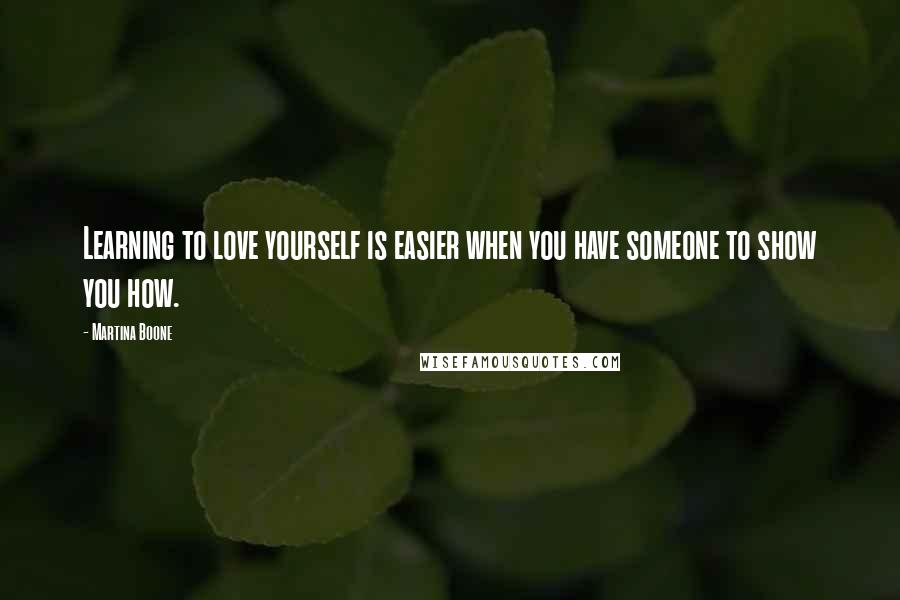 Martina Boone quotes: Learning to love yourself is easier when you have someone to show you how.