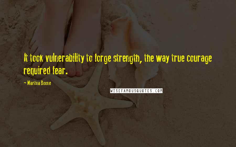 Martina Boone quotes: It took vulnerability to forge strength, the way true courage required fear.