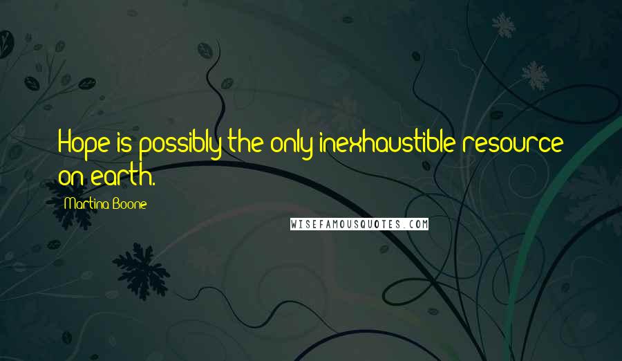 Martina Boone quotes: Hope is possibly the only inexhaustible resource on earth.