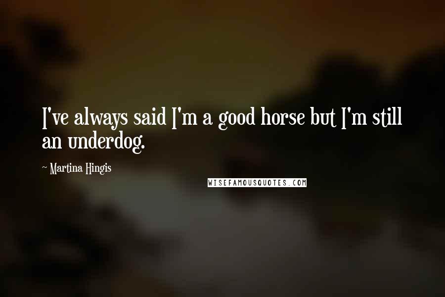 Martina Hingis quotes: I've always said I'm a good horse but I'm still an underdog.