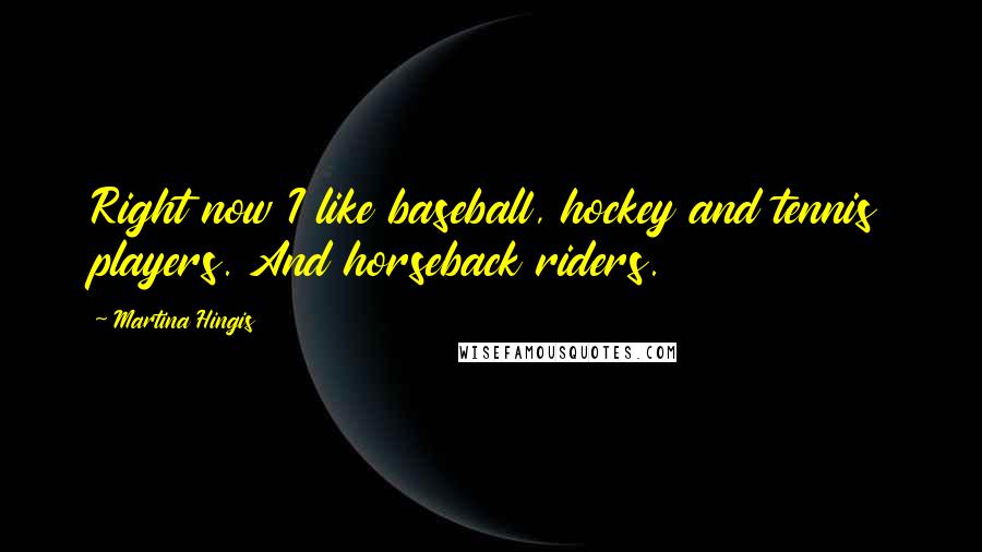 Martina Hingis quotes: Right now I like baseball, hockey and tennis players. And horseback riders.