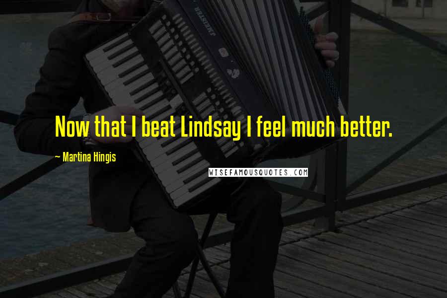 Martina Hingis quotes: Now that I beat Lindsay I feel much better.