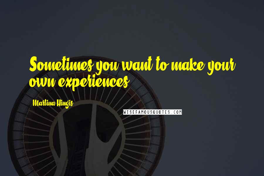 Martina Hingis quotes: Sometimes you want to make your own experiences.