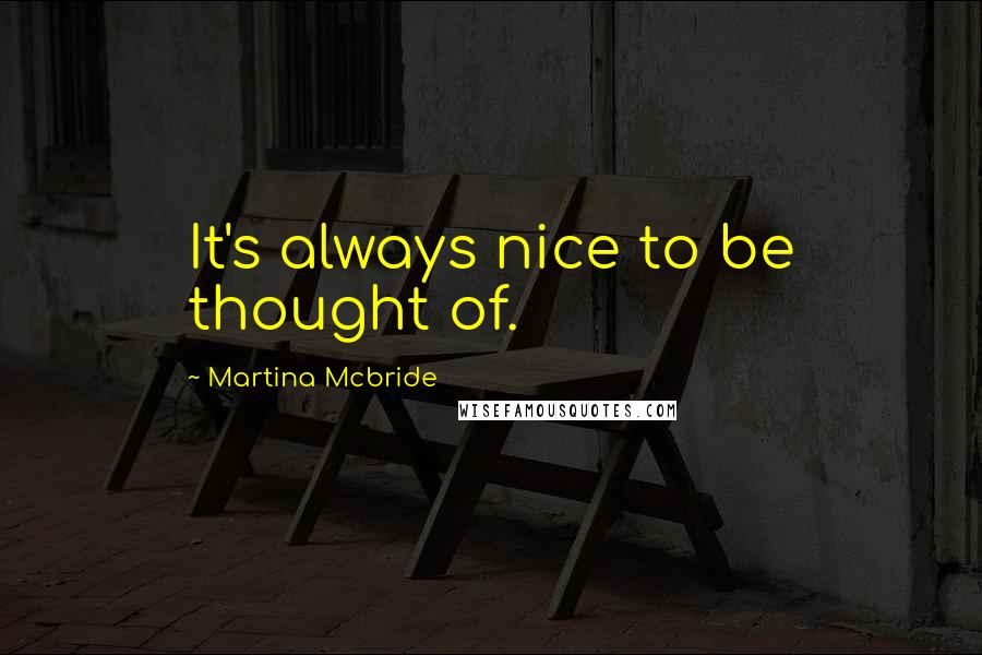 Martina Mcbride quotes: It's always nice to be thought of.
