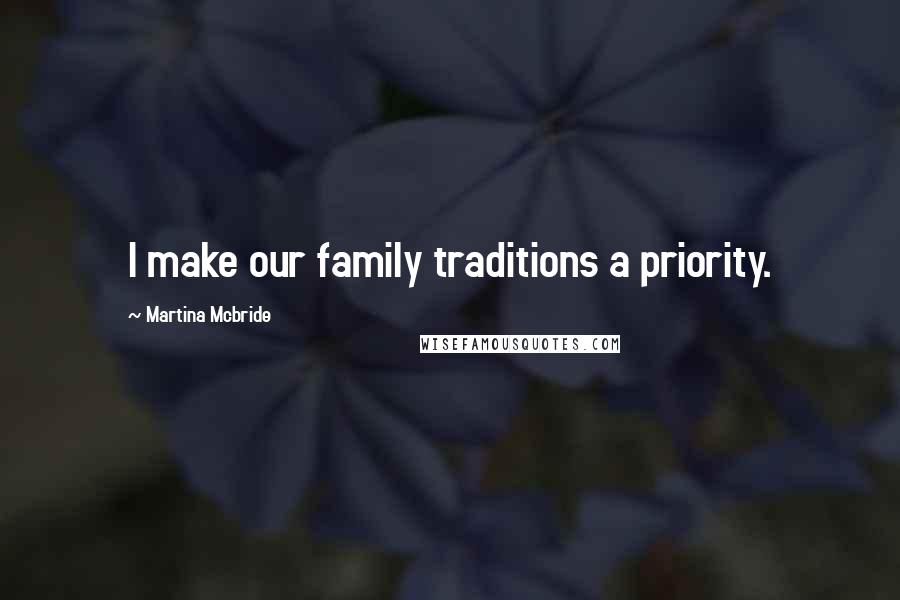 Martina Mcbride quotes: I make our family traditions a priority.