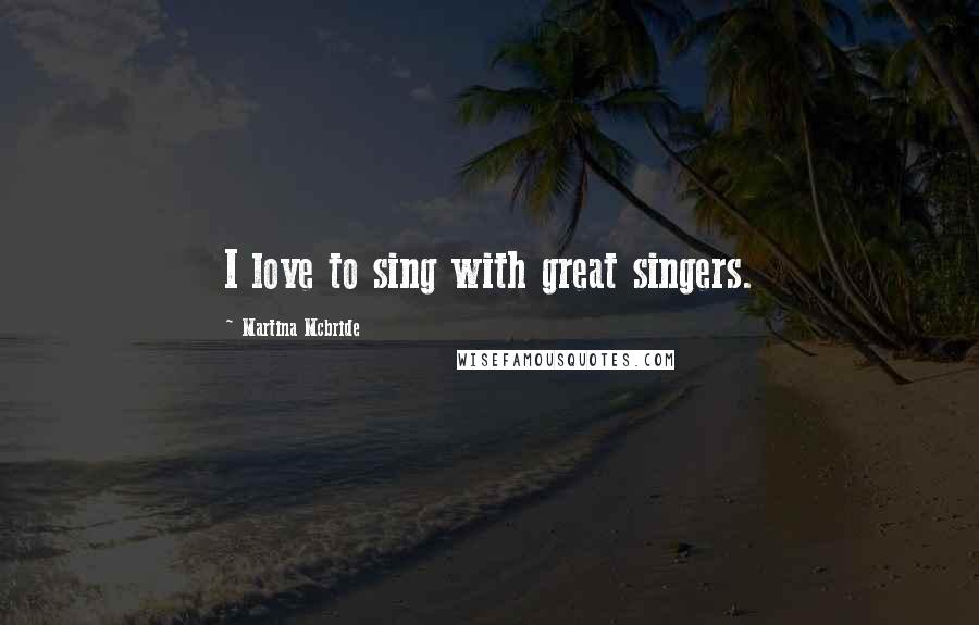 Martina Mcbride quotes: I love to sing with great singers.
