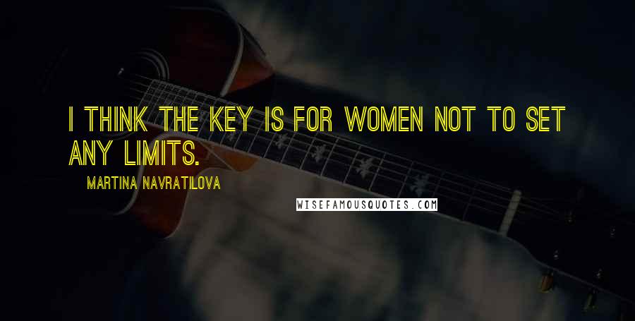 Martina Navratilova quotes: I think the key is for women not to set any limits.