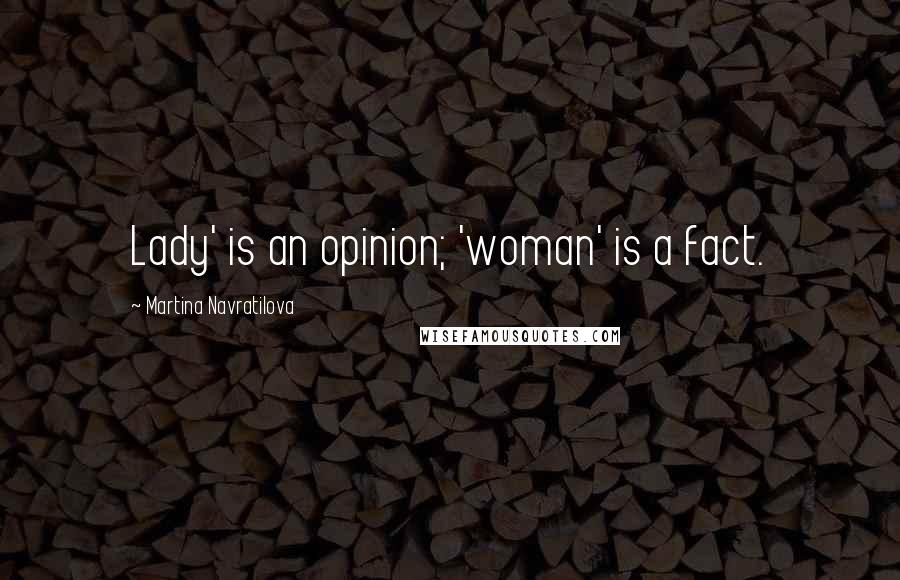 Martina Navratilova quotes: Lady' is an opinion; 'woman' is a fact.